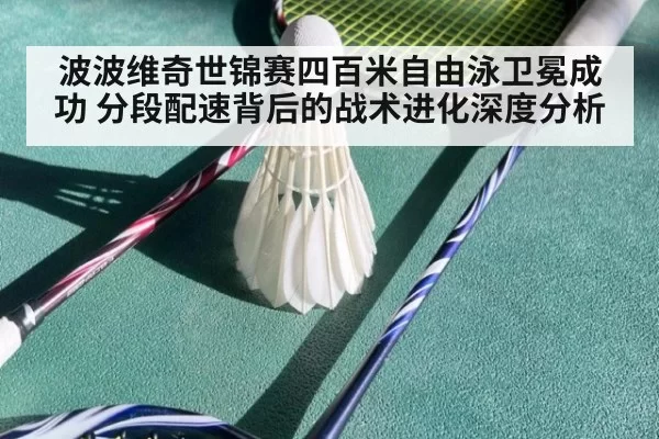 波波维奇世锦赛四百米自由泳卫冕成功 分段配速背后的战术进化深度分析