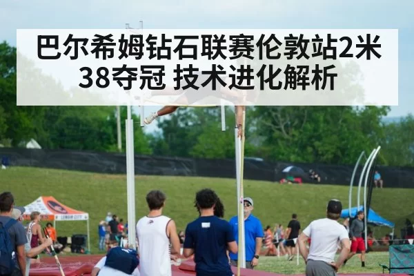 巴尔希姆钻石联赛伦敦站2米38夺冠 技术进化解析