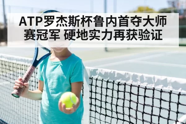 ATP罗杰斯杯鲁内首夺大师赛冠军 硬地实力再获验证