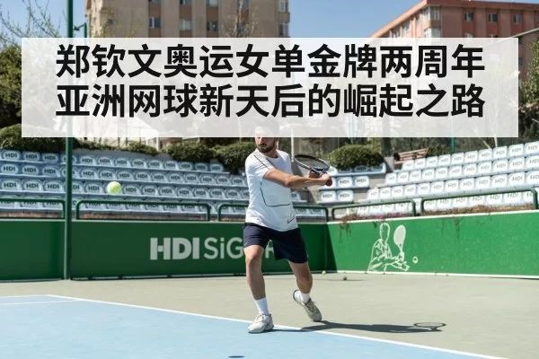 郑钦文奥运女单金牌两周年 亚洲网球新天后的崛起之路
