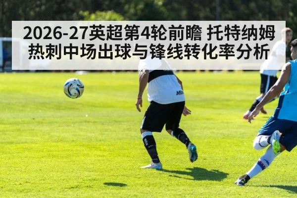 2026-27英超第4轮前瞻 托特纳姆热刺中场出球与锋线转化率分析